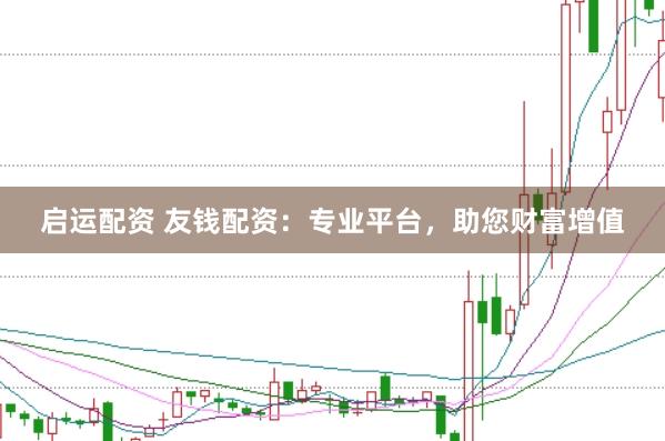 启运配资 友钱配资：专业平台，助您财富增值