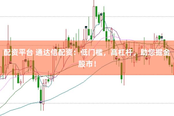 配资平台 通达信配资：低门槛，高杠杆，助您掘金股市！