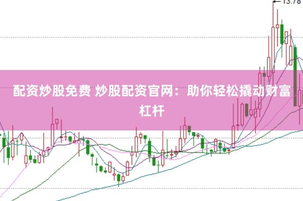 配资炒股免费 炒股配资官网：助你轻松撬动财富杠杆