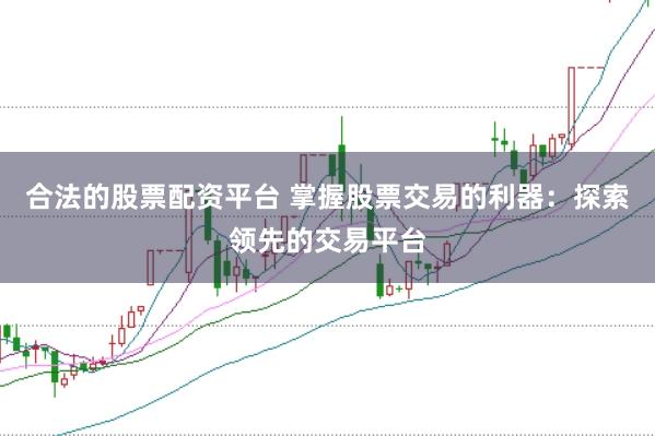 合法的股票配资平台 掌握股票交易的利器：探索领先的交易平台