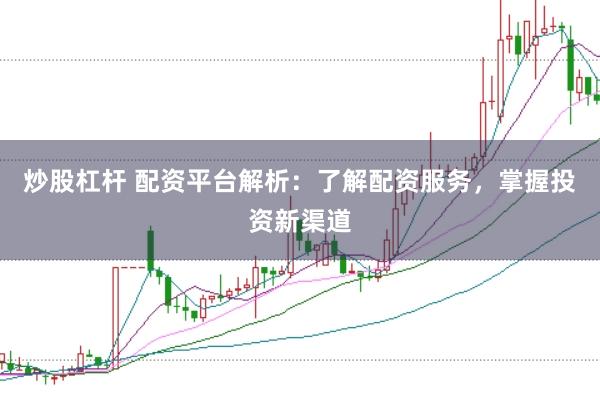 炒股杠杆 配资平台解析：了解配资服务，掌握投资新渠道