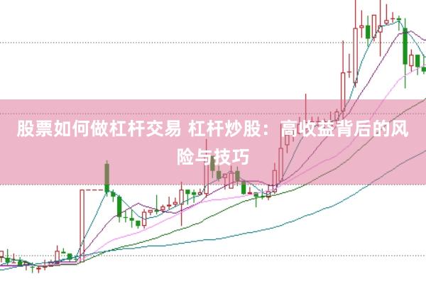 股票如何做杠杆交易 杠杆炒股：高收益背后的风险与技巧