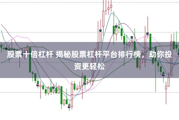 股票十倍杠杆 揭秘股票杠杆平台排行榜，助你投资更轻松
