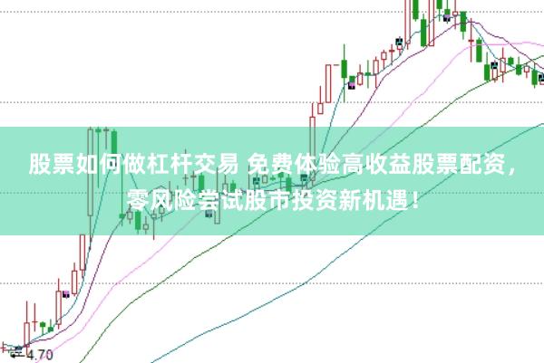 股票如何做杠杆交易 免费体验高收益股票配资，零风险尝试股市投资新机遇！