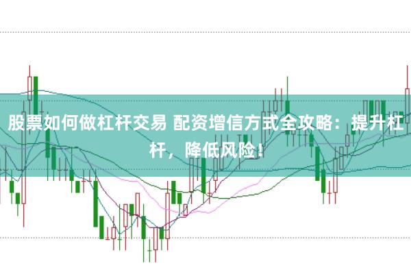 股票如何做杠杆交易 配资增信方式全攻略：提升杠杆，降低风险！