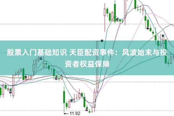 股票入门基础知识 天臣配资事件：风波始末与投资者权益保障