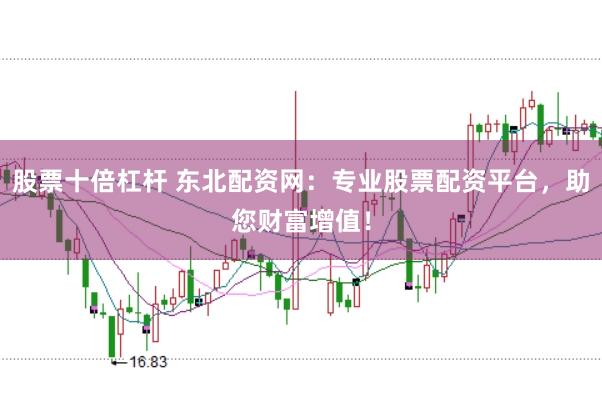 股票十倍杠杆 东北配资网：专业股票配资平台，助您财富增值！