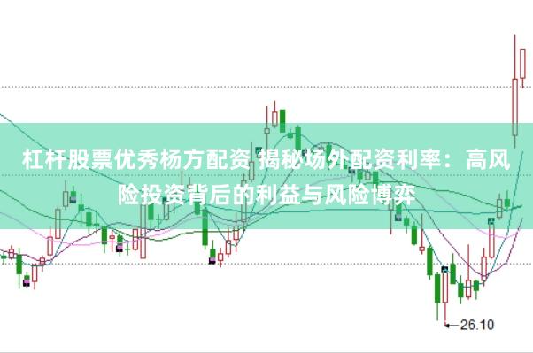 杠杆股票优秀杨方配资 揭秘场外配资利率：高风险投资背后的利益与风险博弈