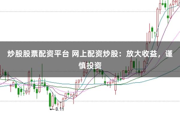 炒股股票配资平台 网上配资炒股：放大收益，谨慎投资