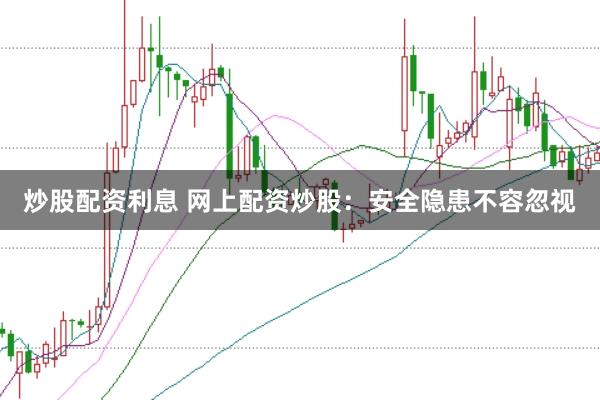 炒股配资利息 网上配资炒股：安全隐患不容忽视