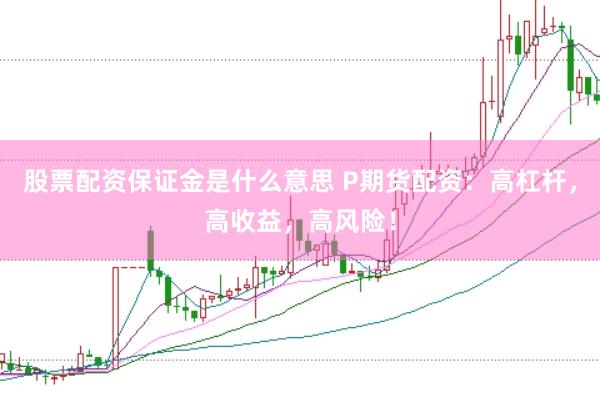 股票配资保证金是什么意思 P期货配资：高杠杆，高收益，高风险！