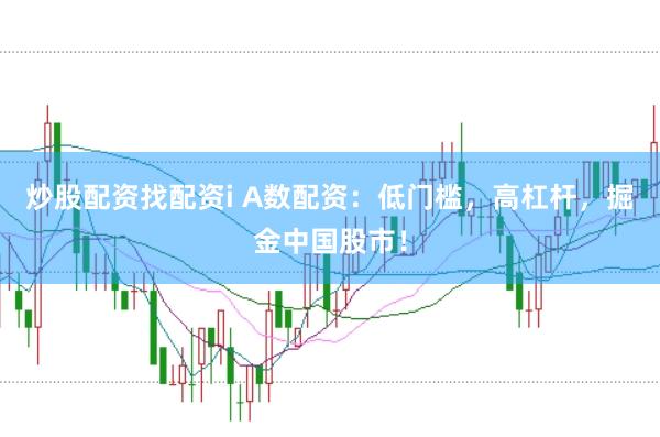 炒股配资找配资i A数配资：低门槛，高杠杆，掘金中国股市！