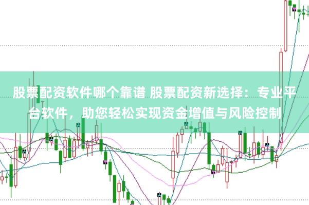 股票配资软件哪个靠谱 股票配资新选择：专业平台软件，助您轻松实现资金增值与风险控制