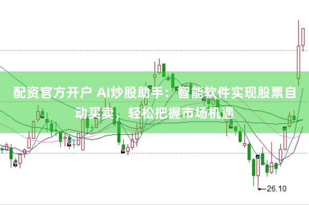 配资官方开户 AI炒股助手：智能软件实现股票自动买卖，轻松把握市场机遇