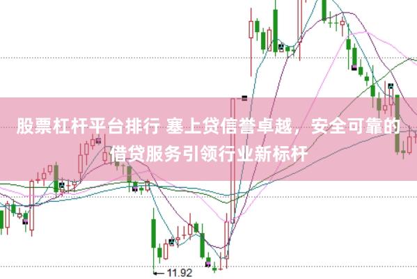 股票杠杆平台排行 塞上贷信誉卓越，安全可靠的借贷服务引领行业新标杆