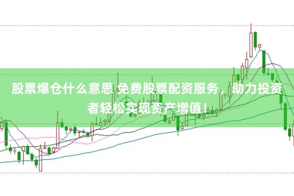 股票爆仓什么意思 免费股票配资服务，助力投资者轻松实现资产增值！