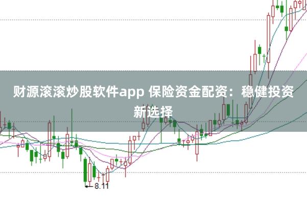 财源滚滚炒股软件app 保险资金配资：稳健投资新选择
