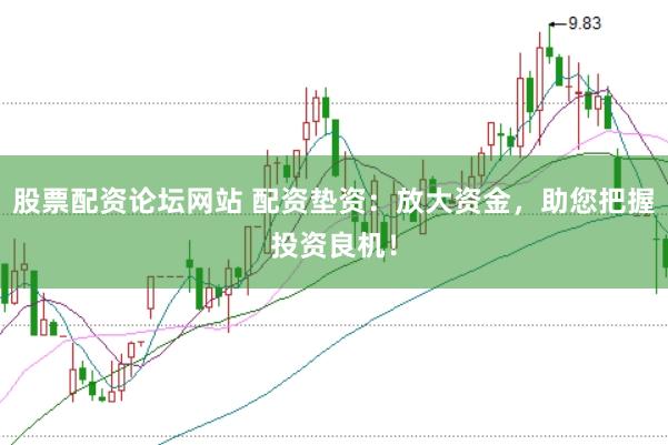 股票配资论坛网站 配资垫资：放大资金，助您把握投资良机！