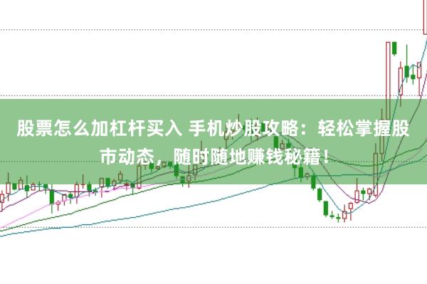 股票怎么加杠杆买入 手机炒股攻略：轻松掌握股市动态，随时随地赚钱秘籍！