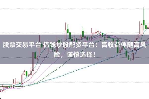 股票交易平台 借钱炒股配资平台：高收益伴随高风险，谨慎选择！