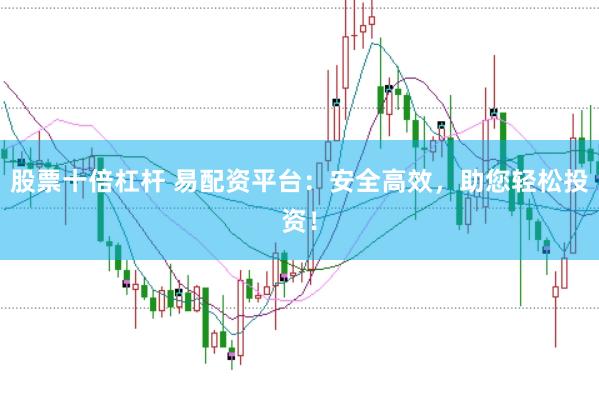 股票十倍杠杆 易配资平台：安全高效，助您轻松投资！