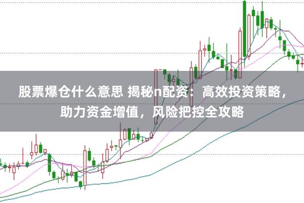 股票爆仓什么意思 揭秘n配资：高效投资策略，助力资金增值，风险把控全攻略
