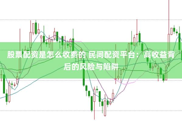 股票配资是怎么收费的 民间配资平台：高收益背后的风险与陷阱