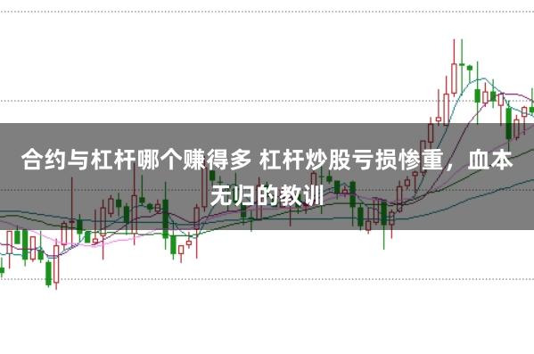 合约与杠杆哪个赚得多 杠杆炒股亏损惨重，血本无归的教训