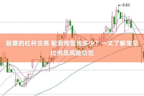 股票的杠杆交易 配资预警线多少？一文了解常见比例及风险防范