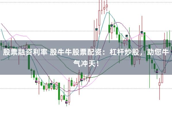 股票融资利率 股牛牛股票配资：杠杆炒股，助您牛气冲天！
