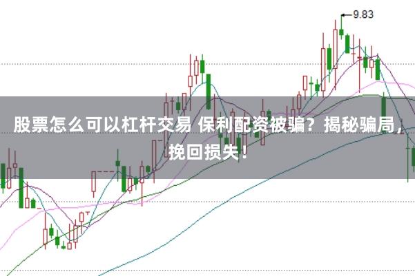 股票怎么可以杠杆交易 保利配资被骗？揭秘骗局，挽回损失！