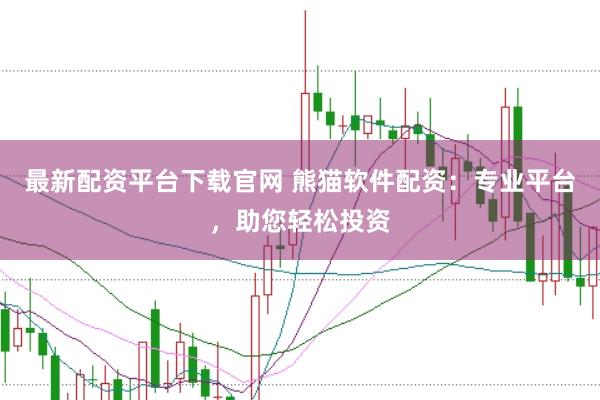 最新配资平台下载官网 熊猫软件配资：专业平台，助您轻松投资