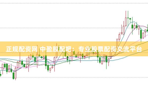 正规配资网 中盈股配吧：专业股票配资交流平台
