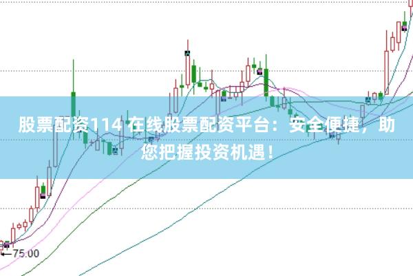 股票配资114 在线股票配资平台：安全便捷，助您把握投资机遇！