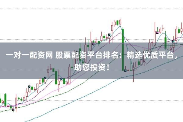 一对一配资网 股票配资平台排名：精选优质平台，助您投资！