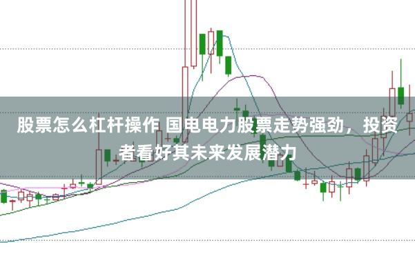 股票怎么杠杆操作 国电电力股票走势强劲，投资者看好其未来发展潜力