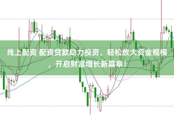线上配资 配资贷款助力投资，轻松放大资金规模，开启财富增长新篇章！