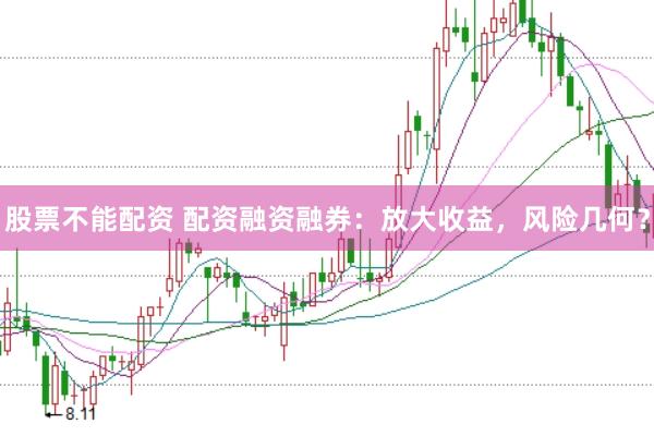股票不能配资 配资融资融券：放大收益，风险几何？