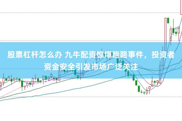 股票杠杆怎么办 九牛配资惊爆跑路事件，投资者资金安全引发市场广泛关注
