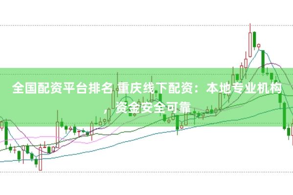 全国配资平台排名 重庆线下配资：本地专业机构，资金安全可靠