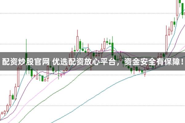 配资炒股官网 优选配资放心平台，资金安全有保障！