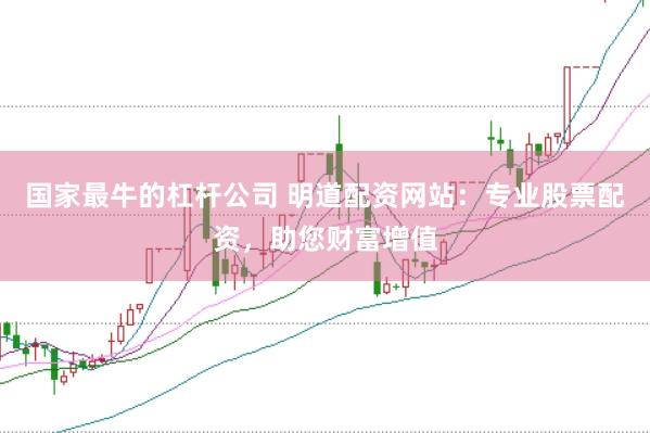 国家最牛的杠杆公司 明道配资网站：专业股票配资，助您财富增值