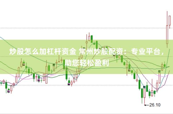 炒股怎么加杠杆资金 常州炒股配资：专业平台，助您轻松盈利