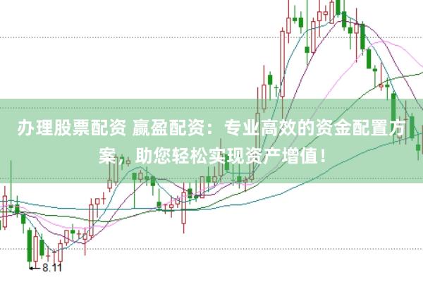 办理股票配资 赢盈配资：专业高效的资金配置方案，助您轻松实现资产增值！