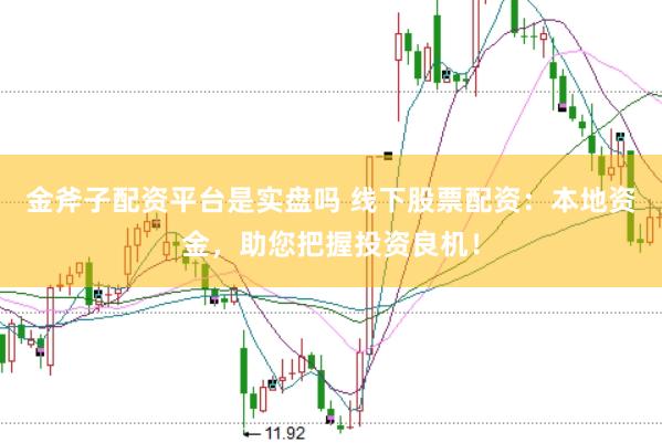 金斧子配资平台是实盘吗 线下股票配资：本地资金，助您把握投资良机！