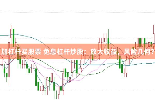 加杠杆买股票 免息杠杆炒股：放大收益，风险几何？