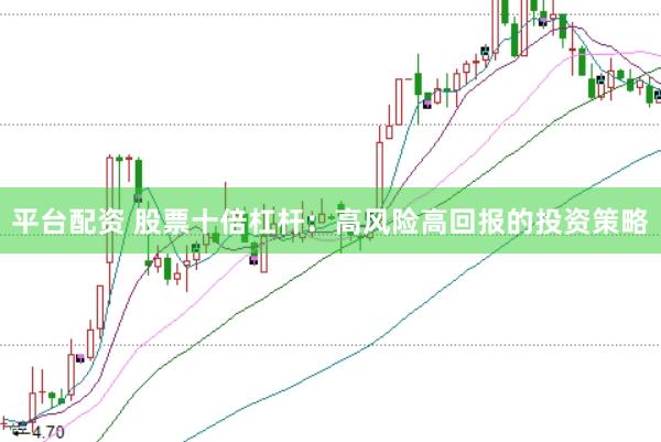 平台配资 股票十倍杠杆：高风险高回报的投资策略
