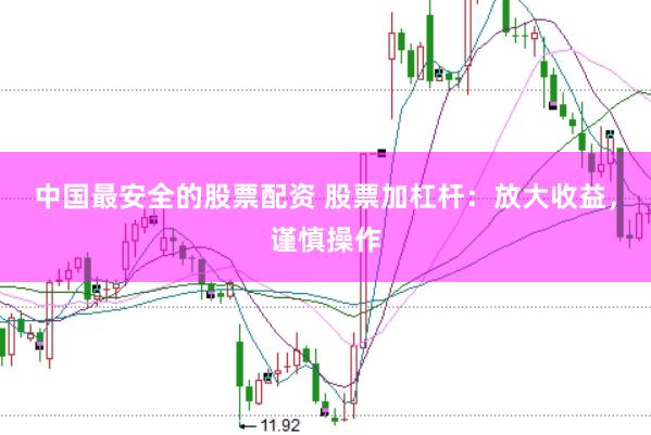 中国最安全的股票配资 股票加杠杆：放大收益，谨慎操作