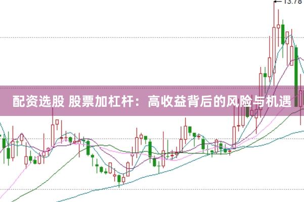 配资选股 股票加杠杆：高收益背后的风险与机遇