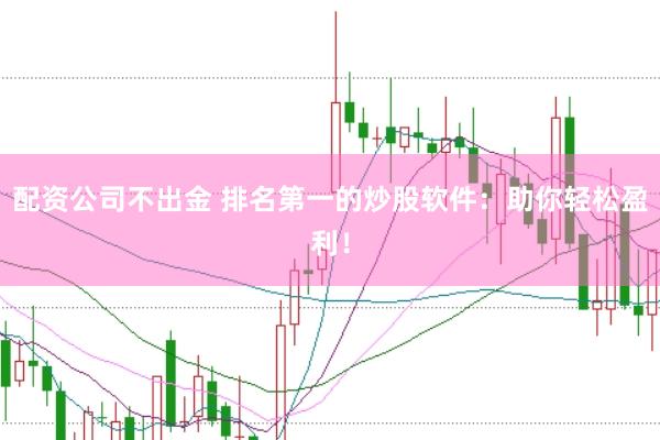 配资公司不出金 排名第一的炒股软件：助你轻松盈利！
